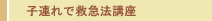 子連れで救急法講座